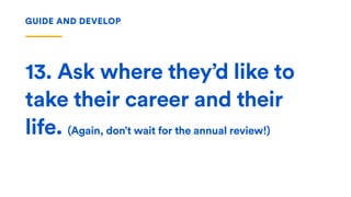 13. Ask where they’d like to
take their career and their
life. (Again, don’t wait for the annual review!)
GUIDE AND DEVELOP
 