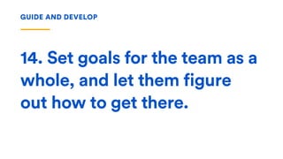 14. Set goals for the team as a
whole, and let them figure
out how to get there.
GUIDE AND DEVELOP
 