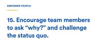 15. Encourage team members
to ask “why?” and challenge
the status quo.
EMPOWER PEOPLE
 