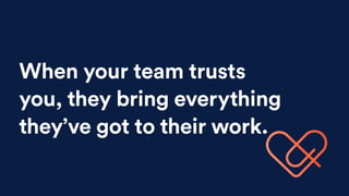 When your team trusts
you, they bring everything
they’ve got to their work.
 