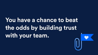 You have a chance to beat
the odds by building trust
with your team.
 