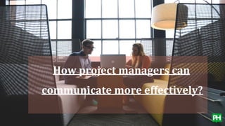 How project managers can
communicate more effectively?
 