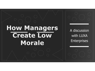 How Managers
Create Low
Morale
A discussion
with LUXA
Enterprises
 