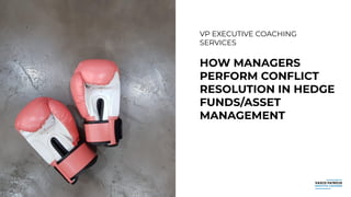 VP EXECUTIVE COACHING
SERVICES
HOW MANAGERS
PERFORM CONFLICT
RESOLUTION IN HEDGE
FUNDS/ASSET
MANAGEMENT
 