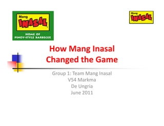 How Mang Inasal
Changed the Game
 Group 1: Team Mang Inasal
       V54 Markma
         De Ungria
         June 2011
 