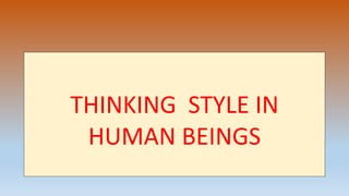 THINKING STYLE IN
HUMAN BEINGS
 