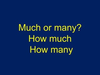 Much or many?
How much
How many
 