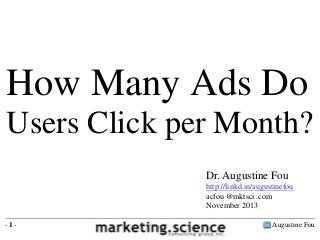 How Many Ads Do
Users Click per Month?
Dr. Augustine Fou
http://linkd.in/augustinefou
acfou @mktsci .com
November 2013
-1-

Augustine Fou

 