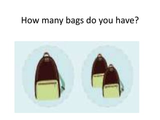 How many bags do you have?
 