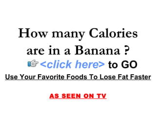 How many Calories are in a Banana ? Use Your Favorite Foods To Lose Fat Faster AS SEEN ON TV < click here >   to   GO 