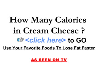 How Many Calories  in Cream Cheese ? Use Your Favorite Foods To Lose Fat Faster AS SEEN ON TV < click here >   to   GO 