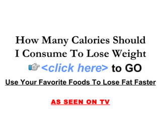 How Many Calories Should I Consume To Lose Weight Use Your Favorite Foods To Lose Fat Faster AS SEEN ON TV < click here >   to   GO 