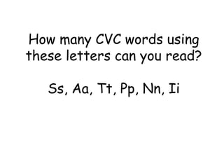 How many CVC words using 
these letters can you read? 
Ss, Aa, Tt, Pp, Nn, Ii 
 