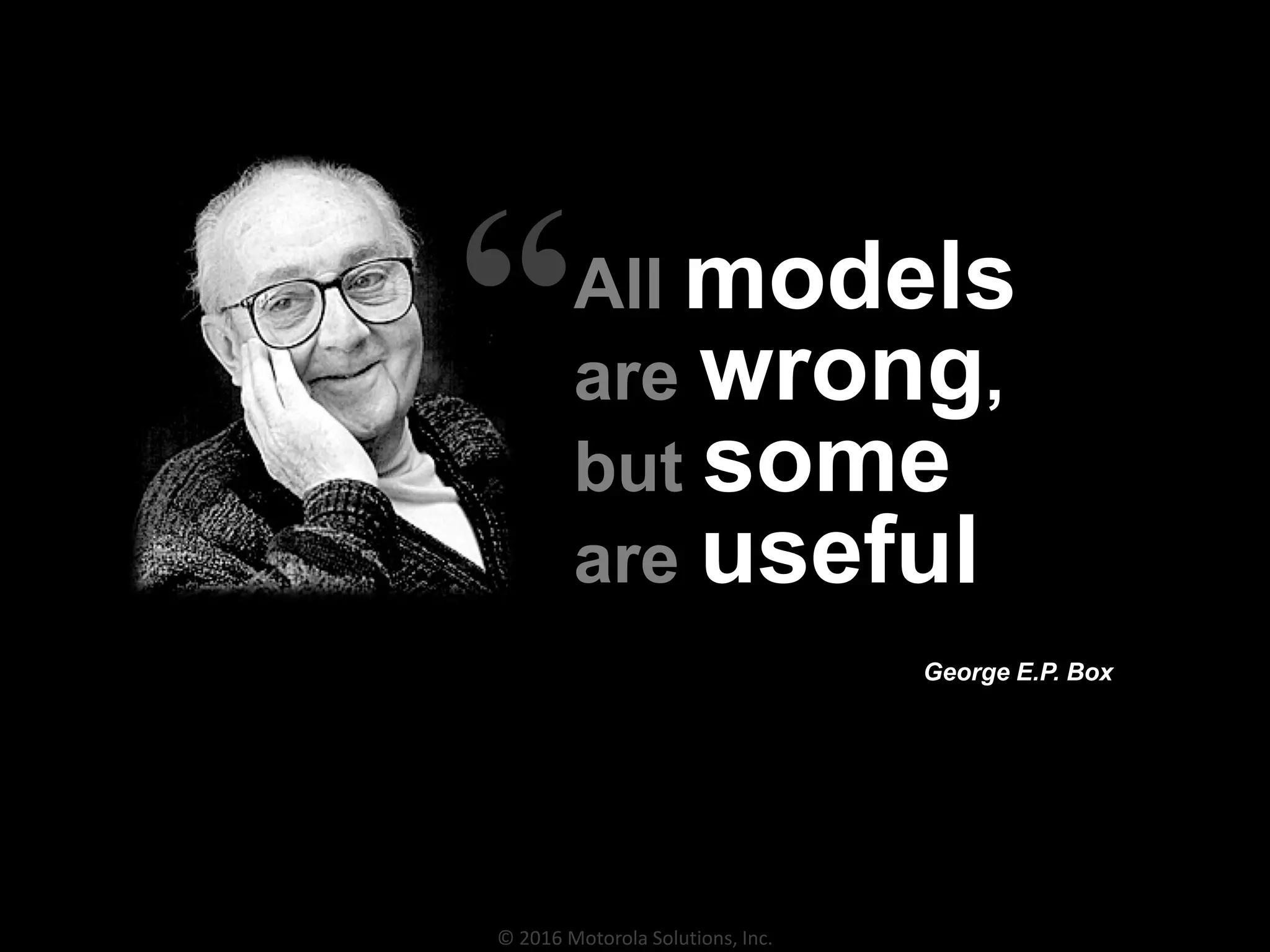© 2016 Motorola Solutions, Inc.
All models
are wrong,
but some
are useful
George E.P. Box
“
 