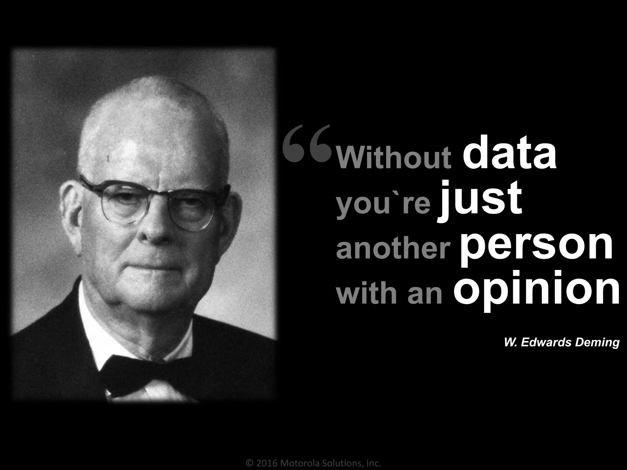© 2016 Motorola Solutions, Inc.
Without data
you`re just
another person
with an opinion
W. Edwards Deming
“
 