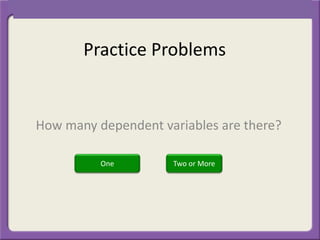 Practice Problems
How many dependent variables are there?
Two or MoreOne
 