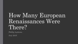 How Many European
Renaissances Were
There?
Phillip Andrews
July 2018
 
