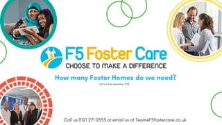 Call us 0121 271 0555 or email us at Team@F5fostercare.co.uk
How many Foster Homes do we need?
Cathy Kubiak September 2018
 