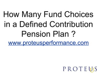 How Many Fund Choices in a Defined Contribution Pension Plan ? www.proteusperformance.com 