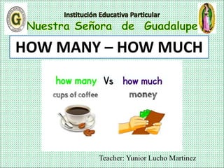 Teacher: Yunior Lucho Martinez
HOW MANY – HOW MUCH
 