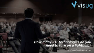 How many IOT technologies do you
need to turn on a lightbulb?
Kurt Claeys (kurt@Nuboid.com
 