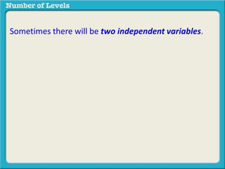 Sometimes there will be two independent variables. 
 
