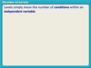 Levels simply mean the number of conditions within an 
independent variable. 
 