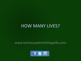 HOW MANY LIVES?


www.kochousephchittilappilly.com
 
