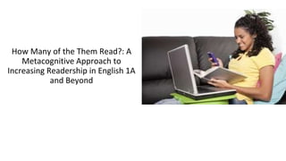How Many of the Them Read?: A
Metacognitive Approach to
Increasing Readership in English 1A
and Beyond
 