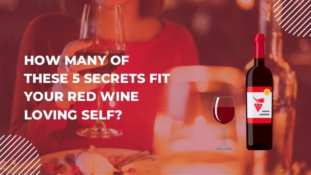 HOW MANY OF
THESE 5 SECRETS FIT
YOUR RED WINE
LOVING SELF?
 
