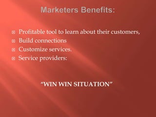    Profitable tool to learn about their customers,
   Build connections
   Customize services.
   Service providers:



            “WIN WIN SITUATION”
 