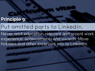 Put omitted parts to LinkedIn.
Principle 9:
Never omit education, relevant and recent work
experience, achievements and aw...