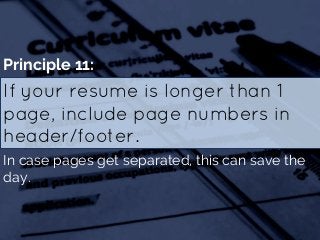 If your resume is longer than 1
page, include page numbers in
header/footer.
Principle 11:
In case pages get separated, th...