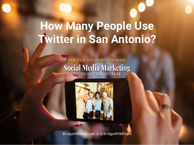 How Many People Use
Twitter in San Antonio?
BridgetWillard.com • @BridgetMWillard
 