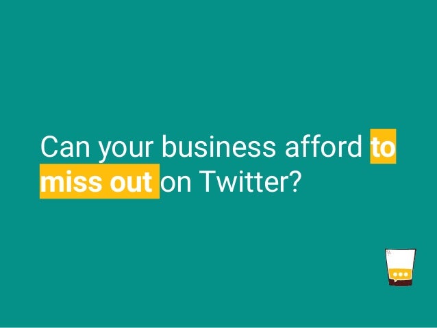 Can your business afford to
miss out on Twitter?
 
