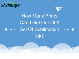 How Many Prints
Can I Get Out Of A
Set Of Sublimation
Ink?
 