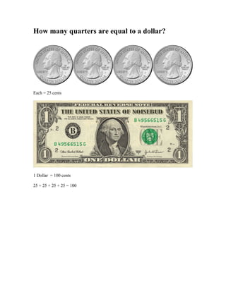 How many quarters are equal to a dollar?
Each = 25 cents
1 Dollar = 100 cents
25 + 25 + 25 + 25 = 100