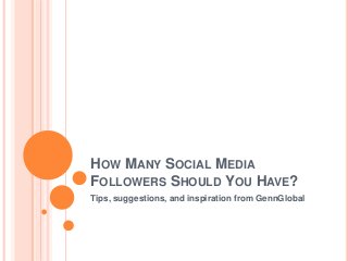 HOW MANY SOCIAL MEDIA
FOLLOWERS SHOULD YOU HAVE?
Tips, suggestions, and inspiration from GennGlobal
 