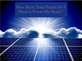 How Many Solar Panels Do I 
Need to Power My Home? 
 