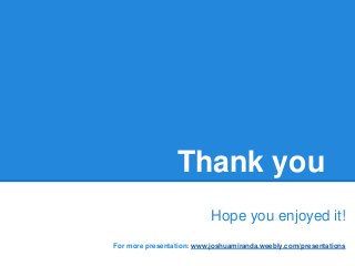 Thank you
Hope you enjoyed it!
For more presentation: www.joshuamiranda.weebly.com/presentations
 