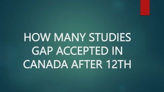 HOW MANY STUDIES
GAP ACCEPTED IN
CANADA AFTER 12TH
 