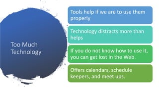 Too Much
Technology
Tools help if we are to use them
properly
Technology distracts more than
helps
If you do not know how to use it,
you can get lost in the Web.
Offers calendars, schedule
keepers, and meet ups.
 