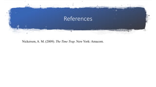 References
Nickerson, A. M. (2009). The Time Trap. New York: Amacom.
 