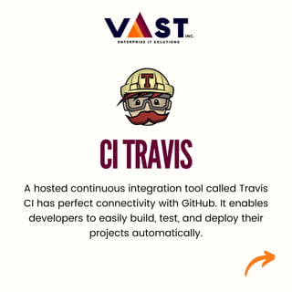3/6
CITRAVIS
A hosted continuous integration tool called Travis
CI has perfect connectivity with GitHub. It enables
developers to easily build, test, and deploy their
projects automatically.
 