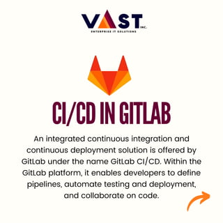 CI/CDINGITLAB
An integrated continuous integration and
continuous deployment solution is offered by
GitLab under the name GitLab CI/CD. Within the
GitLab platform, it enables developers to define
pipelines, automate testing and deployment,
and collaborate on code.
 