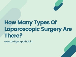 How Many Types Of
Laparoscopic Surgery Are
There?
www.drdigantpathak.in
 
