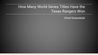 How Many World Series Titles Have the
Texas Rangers Won
Chad Greenslade
 