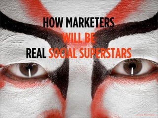 HOW MARKETERS
WILL BE
REAL SOCIAL SUPERSTARS

photo by Ramon Vaquero

 