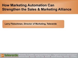 How Marketing Automation CanStrengthen the Sales & Marketing Alliance Larry Fleischman, Director of Marketing, Televerde 