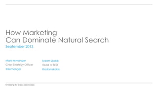 How Marketing
Can Dominate Natural Search
September 2013
Mark Iremonger
Chief Strategy Officer
@iremonger
Adam Skalak
Head of SEO
@adamskalak
 